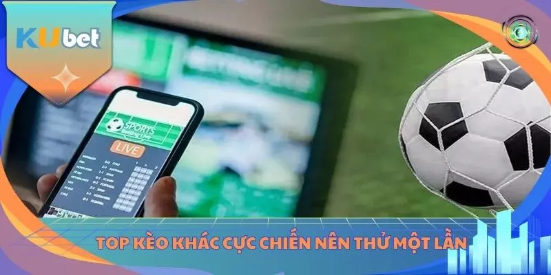 Top kèo khác cực chiến nên thử một lần