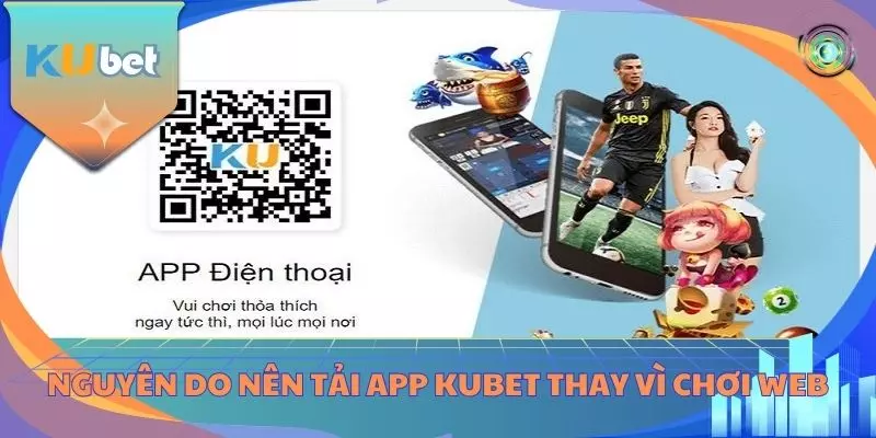 Nguyên do nên tải app KUBET thay vì chơi web